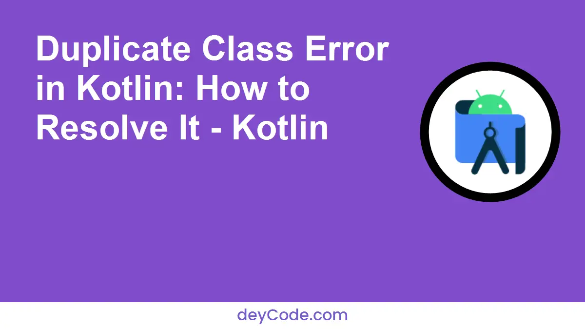 Duplicate Class Error in Kotlin: How to Resolve It - Kotlin