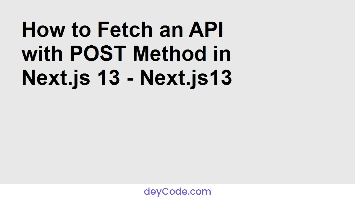 How to Fetch an API with POST Method in Next.js 13 - Next.js13