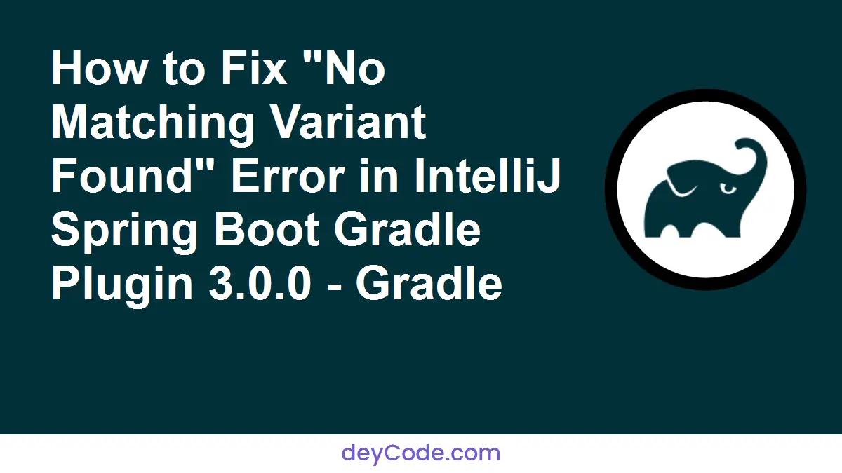 How to Fix "No Matching Variant Found" Error in IntelliJ Spring Boot Gradle Plugin 3.0.0 - Gradle