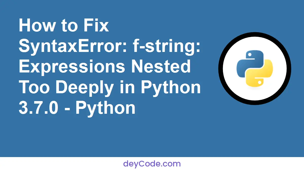 [Fixed] How to Fix SyntaxError: f-string: Expressions Nested Too Deeply in Python 3.7.0 - Python