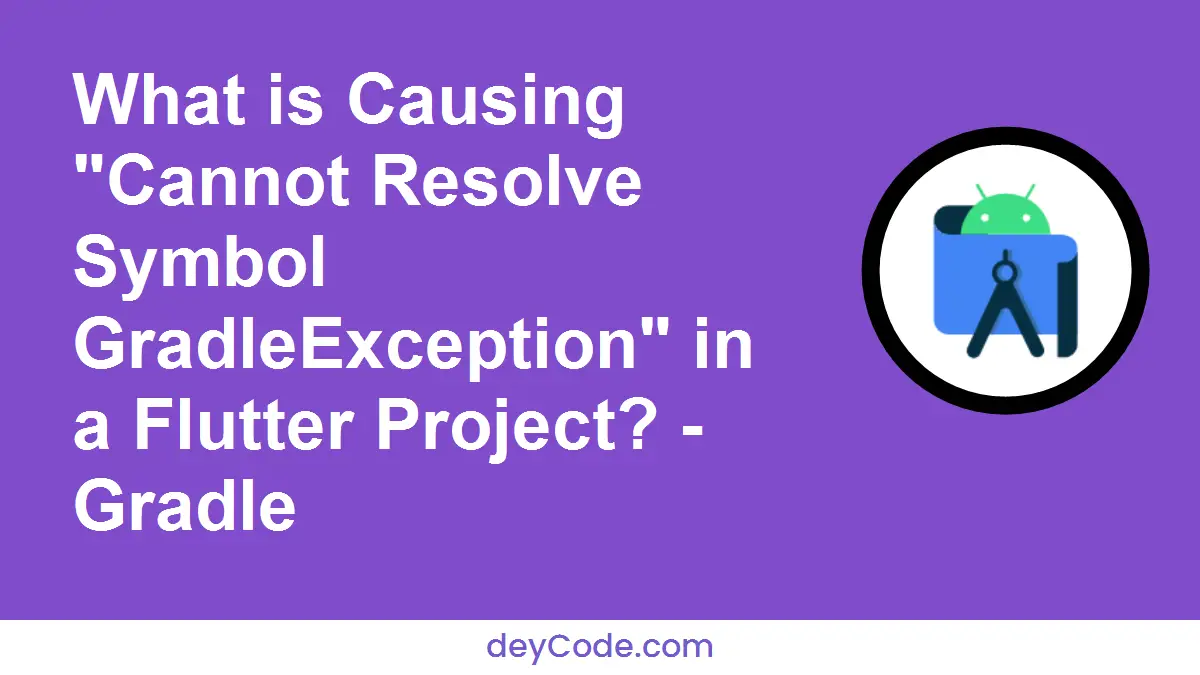 [Solved] What is Causing "Cannot Resolve Symbol GradleException" in a Flutter Project? - Gradle