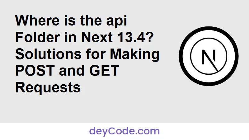Where is the api Folder in Next 13.4? Solutions for Making POST and GET Requests
